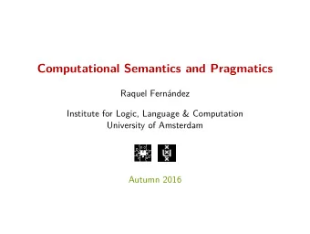 Computational Semantics and Pragmatics  Raquel Fernndez  Institute for Logic, Language &amp;