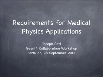 Requirements for Medical  Physics Applications  Joseph Perl  Geant4 Collaboration Workshop