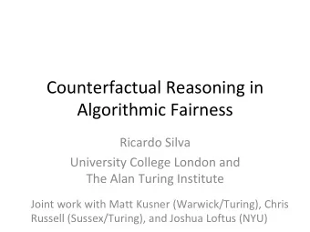 Counterfactual Reasoning in  Algorithmic Fairness  Ricardo Silva  University College London and