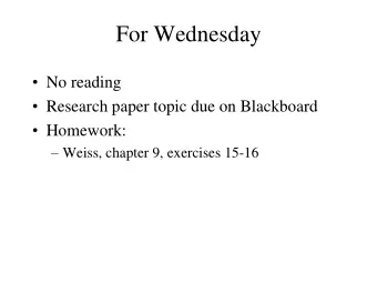 For Wednesday  No reading  Research paper topic due on Blackboard  Homework:  Weiss,