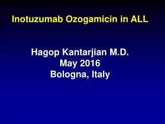 Inotuzumab Ozogamicin in ALL  Hagop Kantarjian M.D.  May 2016  Bologna, Italy  Immuno Oncology in