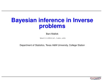 Bayesian inference in Inverse  problems  Bani Mallick  bmallick@stat.tamu.edu  Department of