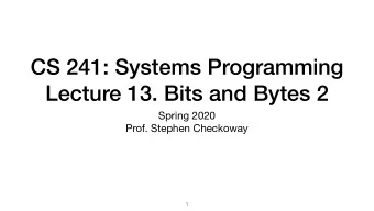 CS 241: Systems Programming  Lecture 13. Bits and Bytes 2 Spring 2020  Prof. Stephen Checkoway  1