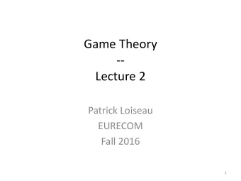 Game Theory  --  Lecture 2  Patrick Loiseau  EURECOM  Fall 2016  1  Lecture 1 recap  Defined