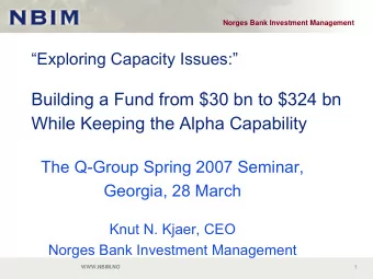 Building a Fund from $30 bn to $324 bn  While Keeping the Alpha Capability  The Q-Group Spring 2007
