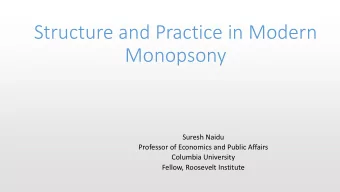 Structure and Practice in Modern  Monopsony  Suresh Naidu  Professor of Economics and Public