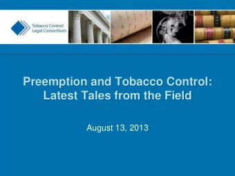 Preemption and Tobacco Control:  Latest Tales from the Field  August 13, 2013  Tobacco Control
