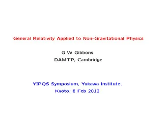 General Relativity Applied to Non-Gravitational Physics  G W Gibbons  DAMTP, Cambridge  YIPQS
