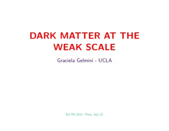 DARK MATTER AT THE  WEAK SCALE  Graciela Gelmini - UCLA  TeV PA 2010 - Paris, July 22  Graciela