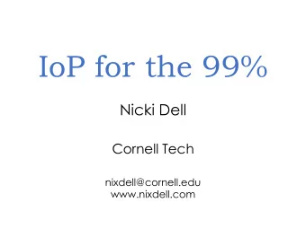 IoP for the 99%  Nicki Dell  Cornell Tech  nixdell@cornell.edu  www.nixdell.com  What is the