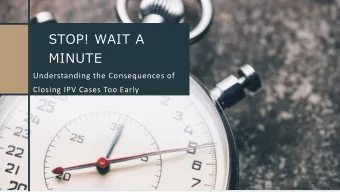 STOP! WAIT A  MINUTE  Understanding the Consequences of  Closing IPV Cases Too Early  Yupa is a RN