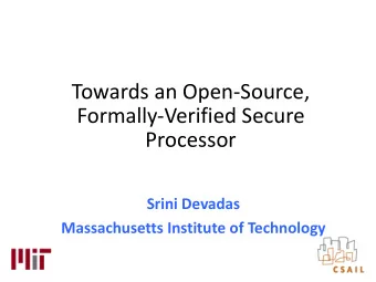 Towards an Open-Source,  Formally-Verified Secure  Processor  Srini Devadas  Massachusetts