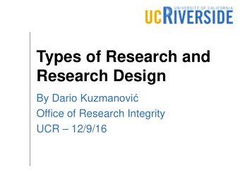 Types of Research and  Research Design By Dario Kuzmanovi  Office of Research Integrity  UCR