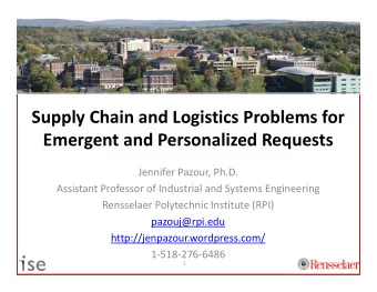 Supply Chain and Logistics Problems for  Emergent and Personalized Requests  Jennifer Pazour, Ph.D.