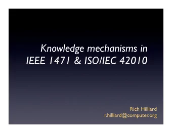Knowledge mechanisms in  IEEE 1471 &amp; ISO/IEC 42010  Rich Hilliard  r.hilliard@computer.org  Two