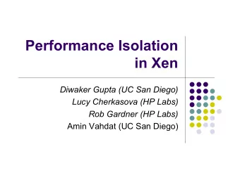 Performance Isolation  in Xen  Diwaker Gupta (UC San Diego)  Lucy Cherkasova (HP Labs)  Rob Gardner