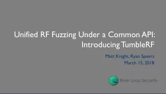 Unified RF Fuzzing Under a Common API:  Introducing TumbleRF  Matt Knight, Ryan Speers  March 15,