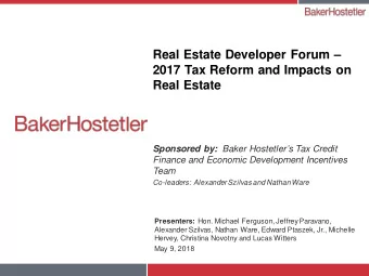 Real Estate Developer Forum   2017 Tax Reform and Impacts on  Real Estate Sponsored by: Baker
