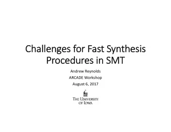 Challenges for Fast Synthesis  Procedures in SMT  Andrew Reynolds  ARCADE Workshop  August 6, 2017