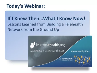 Todays Webinar:  If I Knew ThenWhat I Know Now!  Lessons Learned from Building a Telehealth