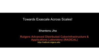 Towards Exascale Across Scales!  Shantenu Jha  Rutgers Advanced DIstributed Cyberinfrastructure