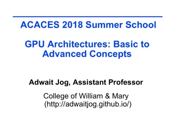 ACACES 2018 Summer School  GPU Architectures: Basic to  Advanced Concepts  Adwait Jog, Assistant