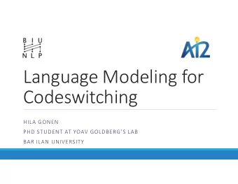 Language Modeling for  Codeswitching  HILA GONEN  PHD STUDENT AT YOAV GOLDBERGS LAB  BAR ILAN