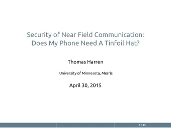 Security of Near Field Communication:  Does My Phone Need A Tinfoil Hat?  Thomas Harren  University
