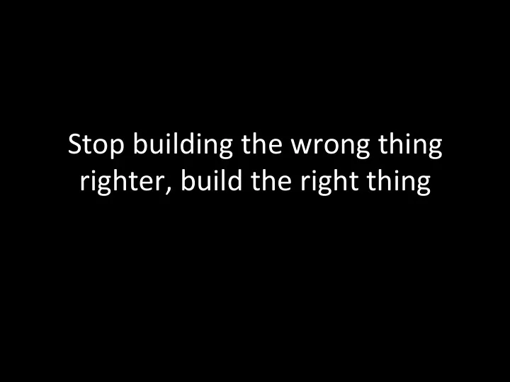stop building the wrong thing righter build the right