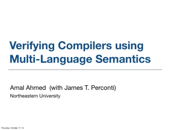 Verifying Compilers using  Multi-Language Semantics  Amal Ahmed  (with James T. Perconti)