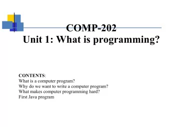 COMP-202  Unit 1: What is programming? CONTENTS :  What is a computer program?  Why do we want to