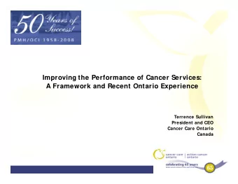 Improving the Performance of Cancer Services:  p  g  A Framework and Recent Ontario Experience