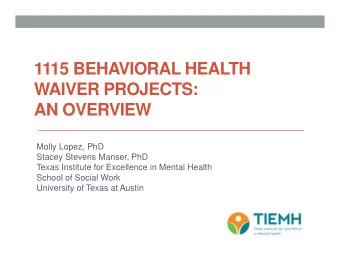 1115 BEHAVIORAL HEALTH  WAIVER PROJECTS:  AN OVERVIEW  Molly Lopez, PhD  Stacey Stevens Manser, PhD