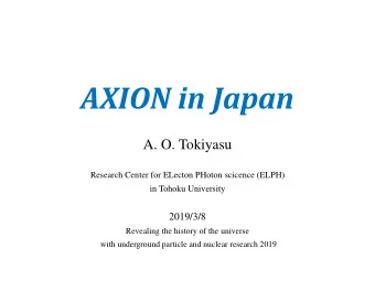 AXION in Japan  A. O. Tokiyasu  Research Center for ELecton PHoton scicence (ELPH)  in Tohoku