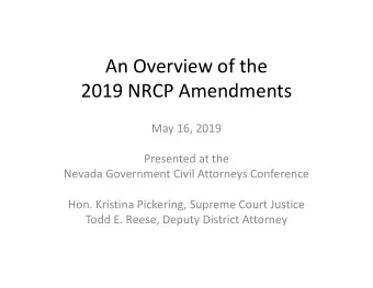 An Overview of the  2019 NRCP Amendments  May 16, 2019  Presented at the  Nevada Government Civil