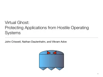 Virtual Ghost:  Protecting Applications from Hostile Operating  Systems  John Criswell, Nathan