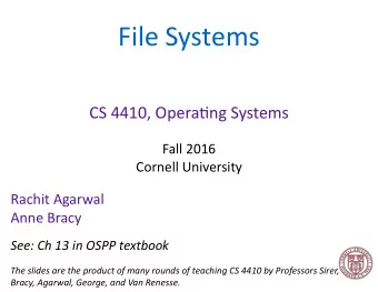 File Systems  CS 4410, Opera4ng Systems  Fall 2016  Cornell University  Rachit Agarwal  Anne Bracy