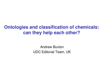 Ontologies and classification of chemicals: can they help each other?  Andrew Buxton  UDC Editorial