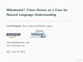 Whodunnit? Crime Drama as a Case for  Natural Language Understanding Lea Frermann , Shay Cohen and