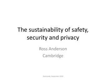 The sustainability of safety,  security and privacy  Ross Anderson  Cambridge  Darmstadt, September