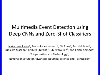 Mul$media Event Detec$on using Deep CNNs and Zero-Shot Classifiers  Nakamasa Inoue 1 , Rryosuke