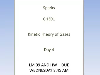 Sparks  CH301  Kinetic Theory of Gases  Day 4 LM 09 AND HW  DUE  WEDNESDAY 8:45 AM  QUIZ:
