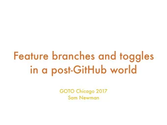 Feature branches and toggles  in a post-GitHub world  GOTO Chicago 2017  Sam Newman  @gotochi