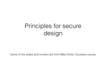 Principles for secure  design  Some of the slides and content are from Mike Hicks Coursera