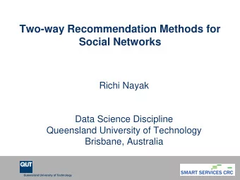 Two-way Recommendation Methods for  Social Networks  Richi Nayak  Data Science Discipline