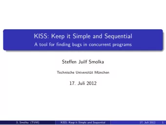 KISS: Keep it Simple and Sequential  A tool for finding bugs in concurrent programs  Steffen Juilf