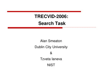 TRECVID-2006:  Search Task  Alan Smeaton  Dublin City University  &amp;  Tzveta Ianeva  NIST