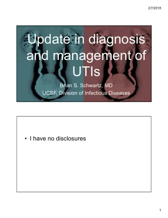 Update in diagnosis  and management of  UTIs  Brian S. Schwartz, MD  UCSF, Division of Infectious