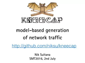 Kneecap  model-based generation of network traf fj c  http://github.com/niksu/kneecap Nik Sultana