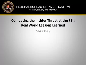 Combating the Insider Threat at the FBI:  Real World Lessons Learned  Patrick Reidy  Disclaimer and